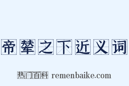 帝辇之下近义词是什么意思的图片